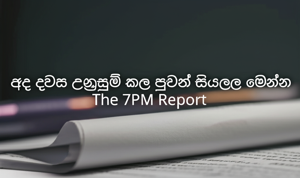 අද දවස උණුසුම් කළ පුවත් සියල්ල මෙන්න | The 7PM Report
